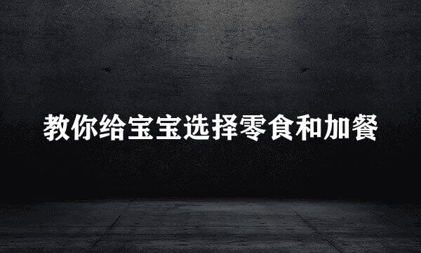教你给宝宝选择零食和加餐