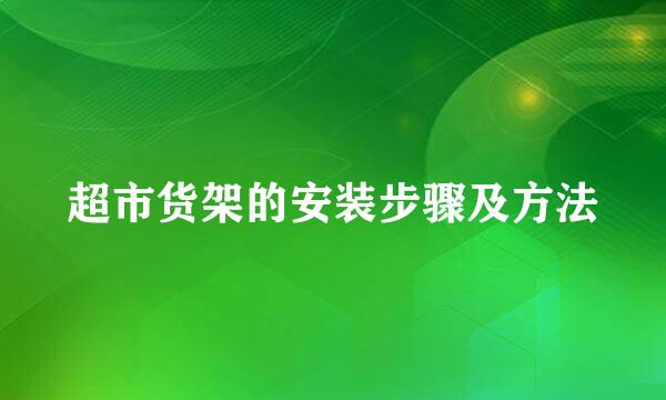 超市货架的安装步骤及方法