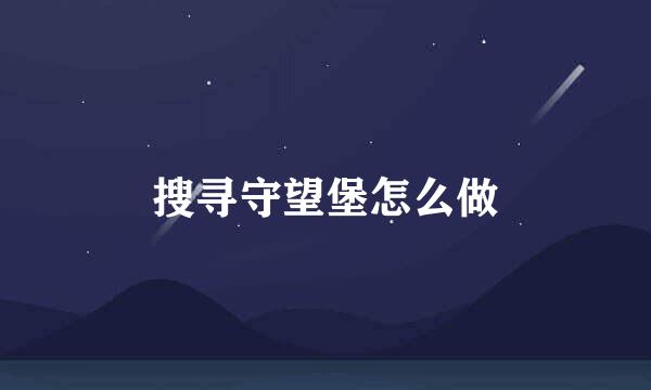 搜寻守望堡怎么做