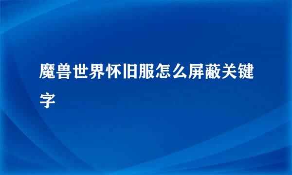魔兽世界怀旧服怎么屏蔽关键字