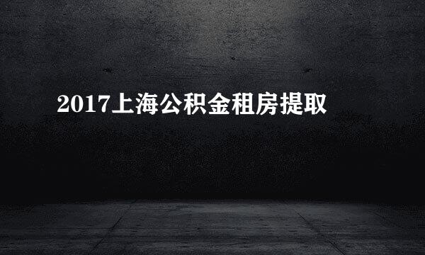 2017上海公积金租房提取