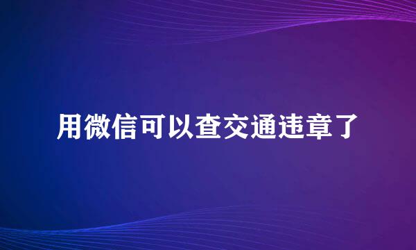 用微信可以查交通违章了