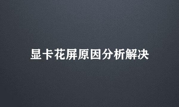 显卡花屏原因分析解决