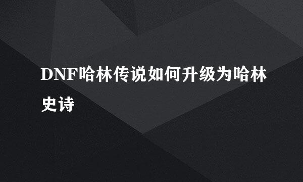 DNF哈林传说如何升级为哈林史诗