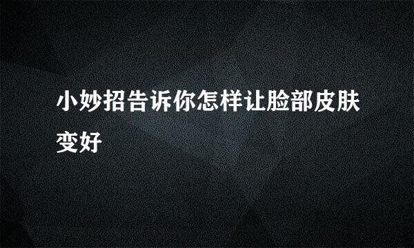 小妙招告诉你怎样让脸部皮肤变好