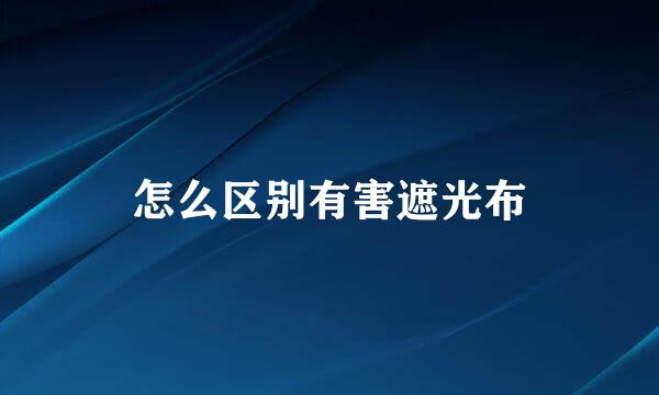 怎么区别有害遮光布