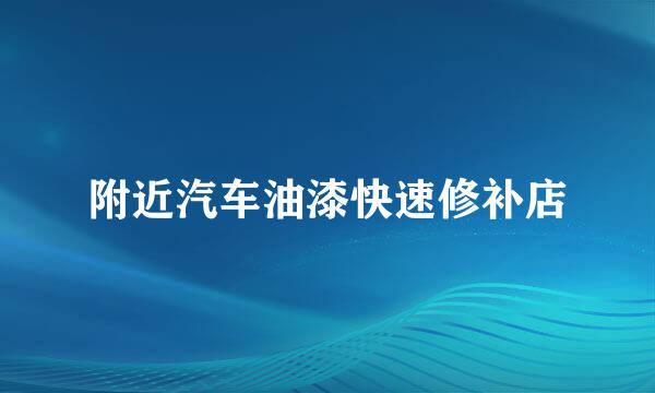 附近汽车油漆快速修补店