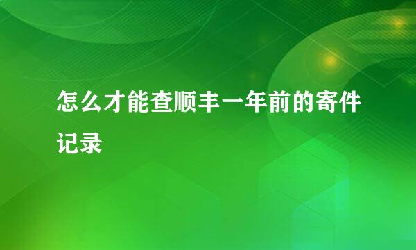 怎么才能查顺丰一年前的寄件记录