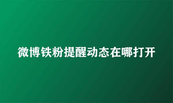 微博铁粉提醒动态在哪打开