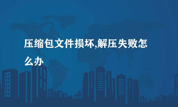 压缩包文件损坏,解压失败怎么办