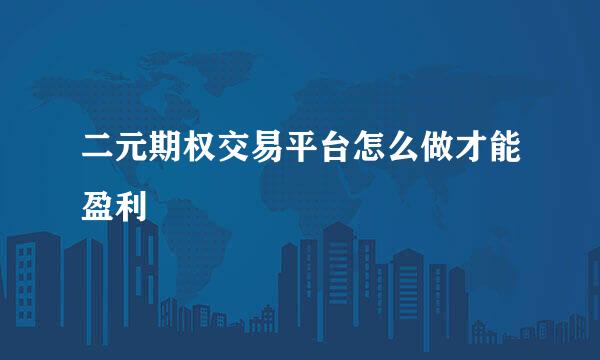 二元期权交易平台怎么做才能盈利