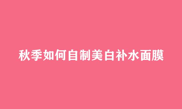 秋季如何自制美白补水面膜