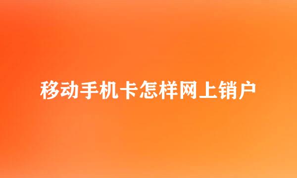 移动手机卡怎样网上销户