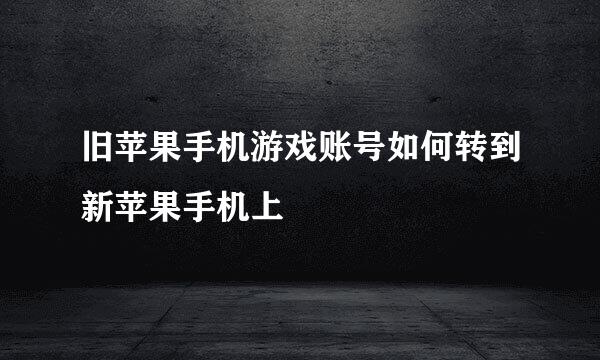 旧苹果手机游戏账号如何转到新苹果手机上