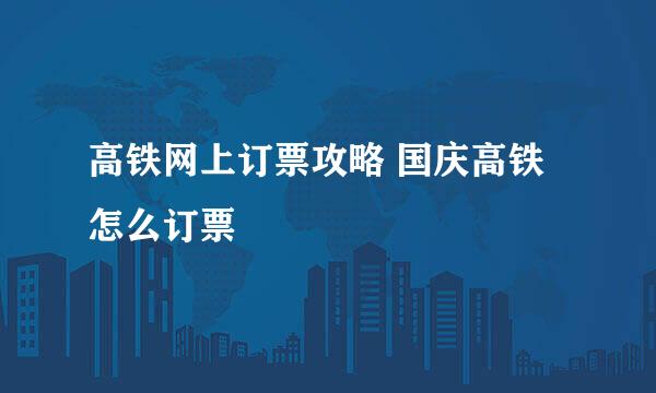 高铁网上订票攻略 国庆高铁怎么订票