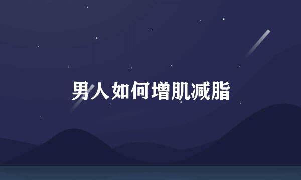 男人如何增肌减脂