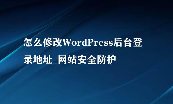 怎么修改WordPress后台登录地址_网站安全防护