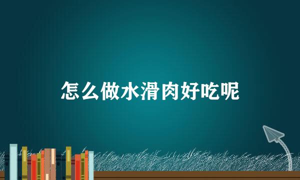怎么做水滑肉好吃呢