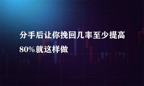 分手后让你挽回几率至少提高80%就这样做