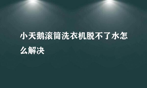 小天鹅滚筒洗衣机脱不了水怎么解决