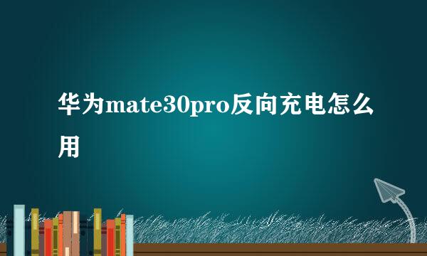 华为mate30pro反向充电怎么用