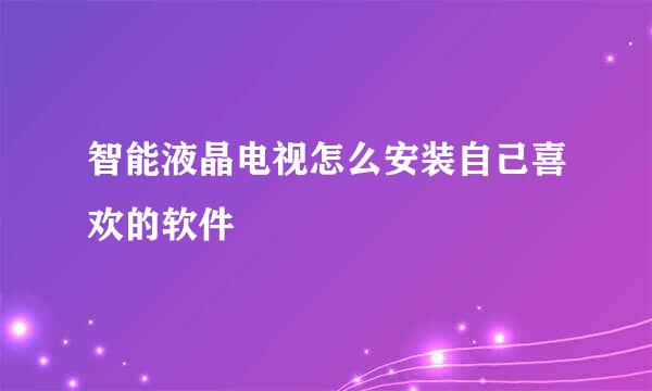 智能液晶电视怎么安装自己喜欢的软件