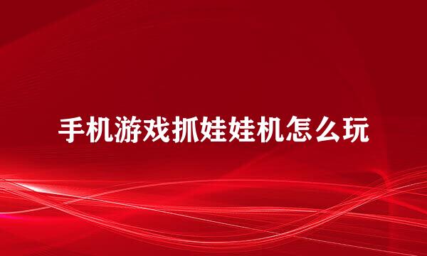 手机游戏抓娃娃机怎么玩