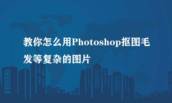 教你怎么用Photoshop抠图毛发等复杂的图片