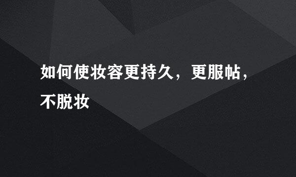 如何使妆容更持久，更服帖，不脱妆