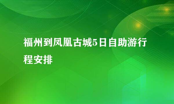 福州到凤凰古城5日自助游行程安排