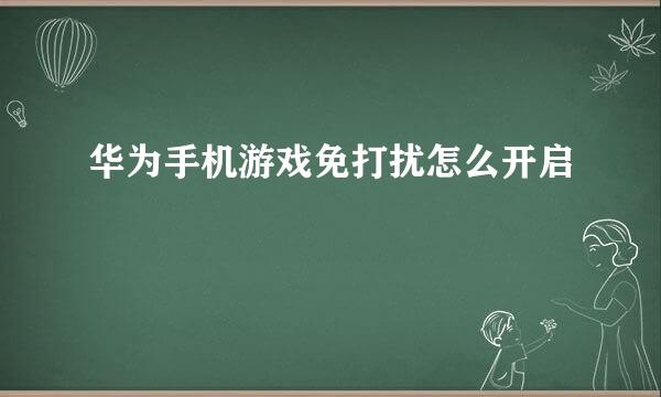 华为手机游戏免打扰怎么开启