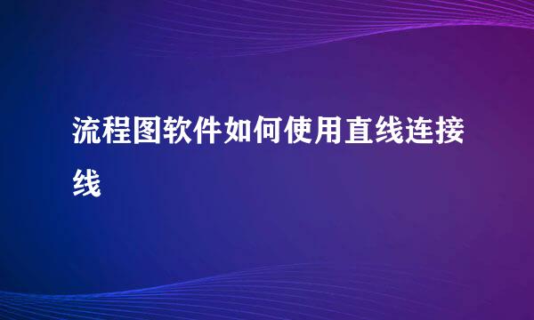 流程图软件如何使用直线连接线