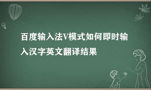 百度输入法V模式如何即时输入汉字英文翻译结果