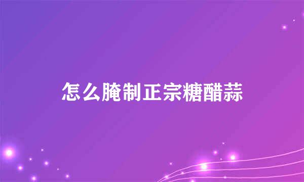 怎么腌制正宗糖醋蒜