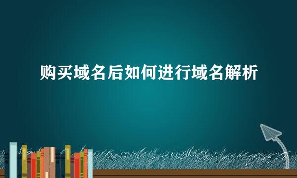 购买域名后如何进行域名解析