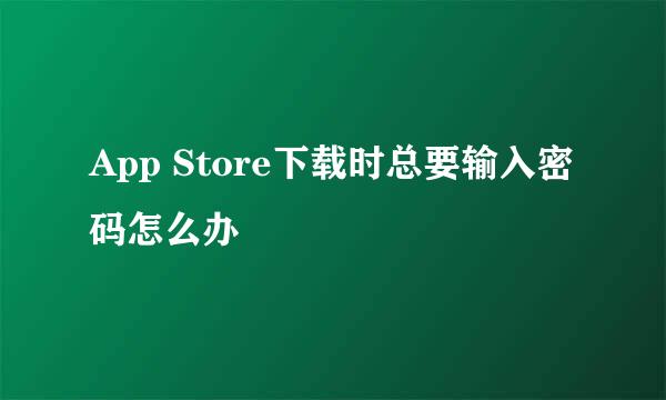 App Store下载时总要输入密码怎么办
