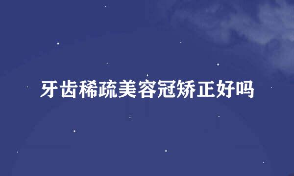 牙齿稀疏美容冠矫正好吗