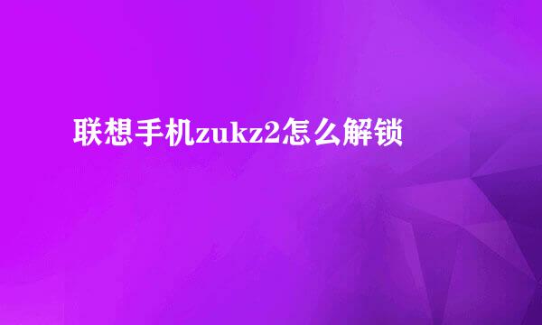 联想手机zukz2怎么解锁