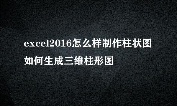 excel2016怎么样制作柱状图 如何生成三维柱形图