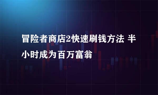 冒险者商店2快速刷钱方法 半小时成为百万富翁