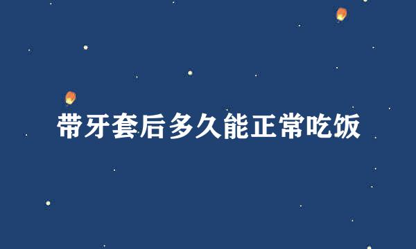 带牙套后多久能正常吃饭