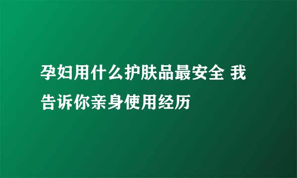 孕妇用什么护肤品最安全 我告诉你亲身使用经历