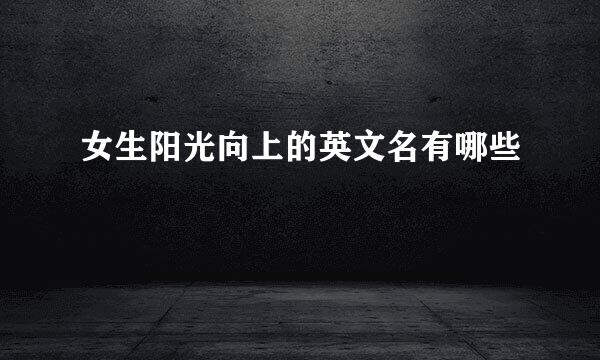 女生阳光向上的英文名有哪些