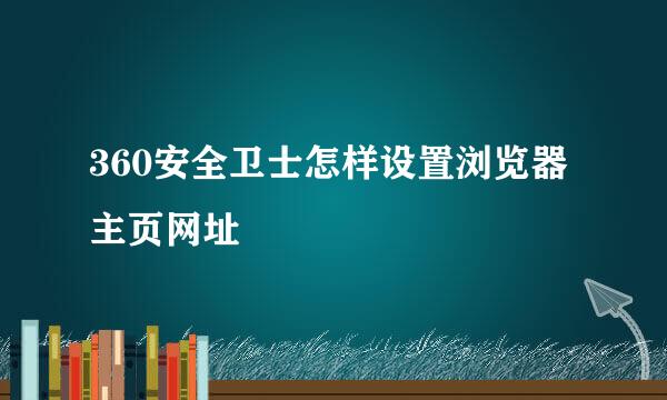 360安全卫士怎样设置浏览器主页网址