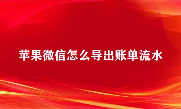 苹果微信怎么导出账单流水