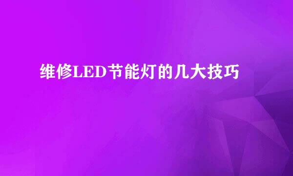 维修LED节能灯的几大技巧