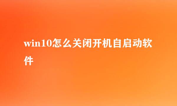 win10怎么关闭开机自启动软件