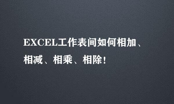 EXCEL工作表间如何相加、相减、相乘、相除！