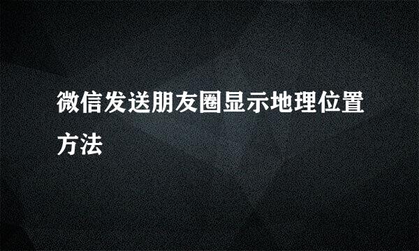 微信发送朋友圈显示地理位置方法