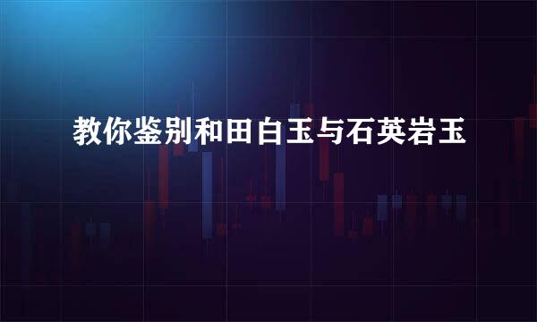 教你鉴别和田白玉与石英岩玉